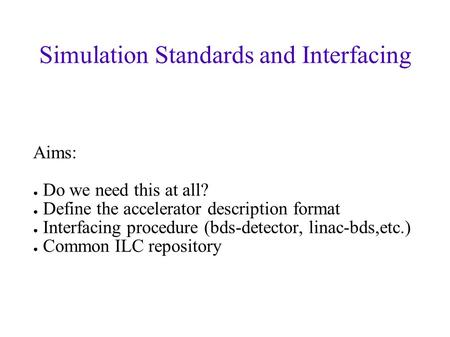 Simulation Standards and Interfacing Aims: ● Do we need this at all? ● Define the accelerator description format ● Interfacing procedure (bds-detector,