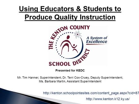 Using Educators & Students to Produce Quality Instruction Presented for KEDC Mr. Tim Hanner, Superintendent, Dr. Terri Cox-Cruey, Deputy Superintendent,