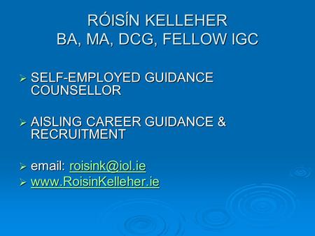 RÓISĺN KELLEHER BA, MA, DCG, FELLOW IGC  SELF-EMPLOYED GUIDANCE COUNSELLOR  AISLING CAREER GUIDANCE & RECRUITMENT 