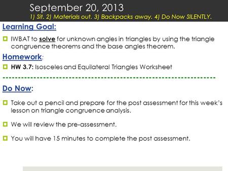 Learning Goal:  IWBAT to solve for unknown angles in triangles by using the triangle congruence theorems and the base angles theorem. Homework :  HW.