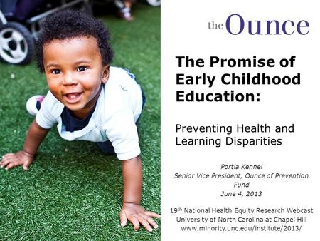 The Promise of Early Childhood Education: Preventing Health and Learning Disparities Portia Kennel Senior Vice President, Ounce of Prevention Fund June.