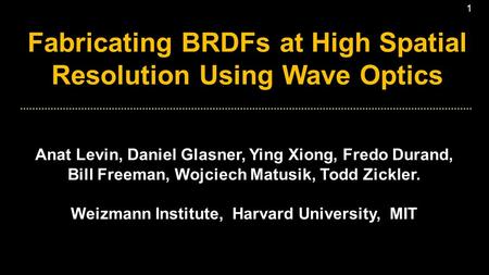 1 Fabricating BRDFs at High Spatial Resolution Using Wave Optics Anat Levin, Daniel Glasner, Ying Xiong, Fredo Durand, Bill Freeman, Wojciech Matusik,