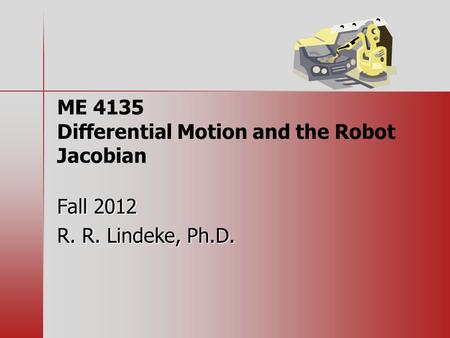 ME 4135 Differential Motion and the Robot Jacobian Fall 2012 R. R. Lindeke, Ph.D.