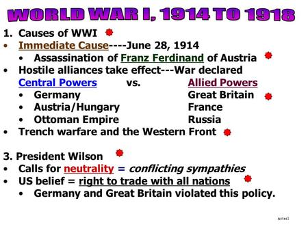 1.Causes of WWI Immediate Cause----June 28, 1914 Assassination of Franz Ferdinand of Austria Hostile alliances take effect---War declared Central Powersvs.Allied.