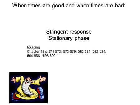 When times are good and when times are bad: Stringent response Stationary phase Reading Chapter 13 p,571-572, 573-579, 580-581, 582-584, 554-556,, 598-602.