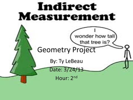 Geometry Project By: Ty LeBeau Date: 3/24/13 Hour: 2 nd.