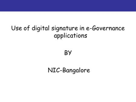 Use of digital signature in e-Governance applications BY NIC-Bangalore.