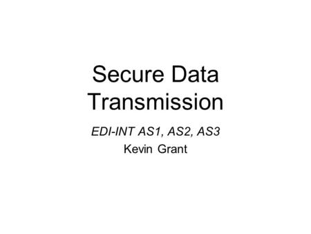 Secure Data Transmission EDI-INT AS1, AS2, AS3 Kevin Grant.