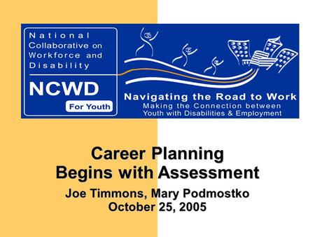 Career Planning Begins with Assessment Joe Timmons, Mary Podmostko October 25, 2005.