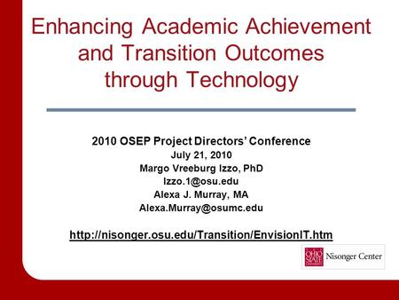 Enhancing Academic Achievement and Transition Outcomes through Technology 2010 OSEP Project Directors’ Conference July 21, 2010 Margo Vreeburg Izzo, PhD.