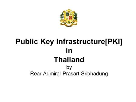 Public Key Infrastructure[PKI] in Thailand by Rear Admiral Prasart Sribhadung.