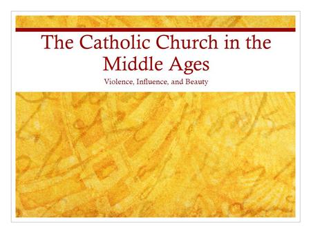 The Catholic Church in the Middle Ages Violence, Influence, and Beauty.