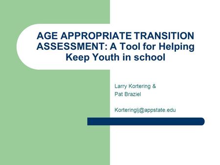 AGE APPROPRIATE TRANSITION ASSESSMENT: A Tool for Helping Keep Youth in school Larry Kortering & Pat Braziel