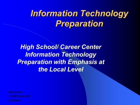 Information Technology Preparation High School/ Career Center Information Technology Preparation with Emphasis at the Local Level Mike Rehner CIS 889 Winter.