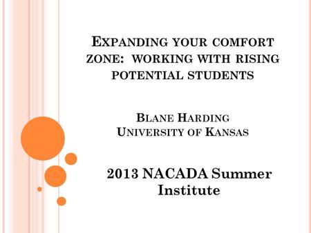 E XPANDING YOUR COMFORT ZONE : WORKING WITH RISING POTENTIAL STUDENTS B LANE H ARDING U NIVERSITY OF K ANSAS 2013 NACADA Summer Institute.