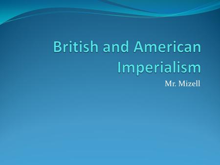 Mr. Mizell. Essential Question How did the US and Britain embrace imperialism?