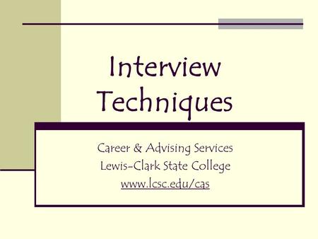 Interview Techniques Career & Advising Services Lewis-Clark State College www.lcsc.edu/cas.