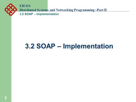 1 EIE424 Distributed Systems and Networking Programming –Part II 3.2 SOAP – Implementation.