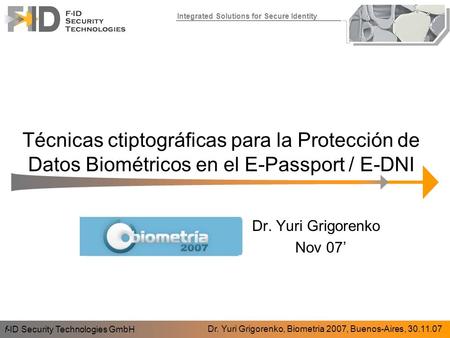 Integrated Solutions for Secure Identity Técnicas ctiptográficas para la Protección de Datos Biométricos en el E-Passport / E-DNI f-ID Security Technologies.