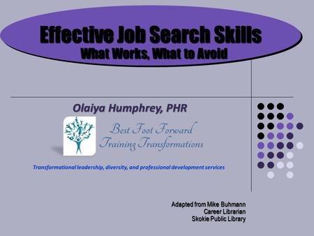 Effective Job Search Skills What Works, What to Avoid Adapted from Mike Buhmann Career Librarian Skokie Public Library Olaiya Humphrey, PHR.