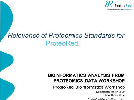 Relevance of Proteomics Standards for ProteoRed. BIOINFORMATICS ANALYSIS FROM PROTEOMICS DATA WORKSHOP ProteoRed Bioinformatics Workshop Salamanca, March.