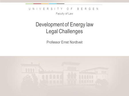 Uib.no UNIVERSITY OF BERGEN Development of Energy law Legal Challenges Professor Ernst Nordtveit Faculty of Law Insert «Academic unit» on every page: 1.