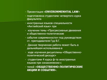 Презентация «ENVIRONMENHTAL LAW» подготовлена студентами четвертого курса факультета иностранных языков специальности «Английский язык» при изучении темы.