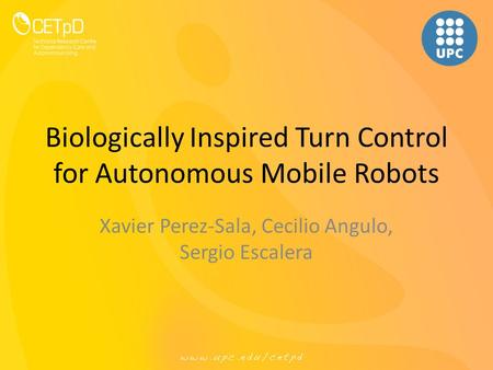 Biologically Inspired Turn Control for Autonomous Mobile Robots Xavier Perez-Sala, Cecilio Angulo, Sergio Escalera.