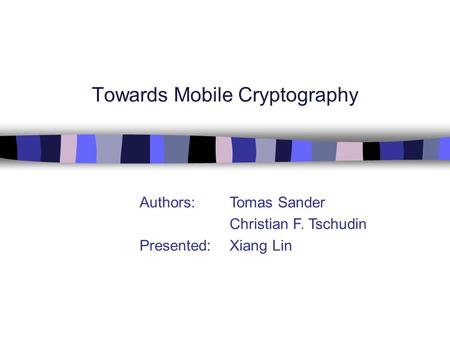 Towards Mobile Cryptography Authors: Tomas Sander Christian F. Tschudin Presented: Xiang Lin.