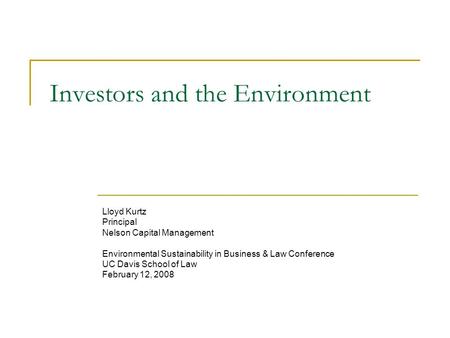 Investors and the Environment Lloyd Kurtz Principal Nelson Capital Management Environmental Sustainability in Business & Law Conference UC Davis School.