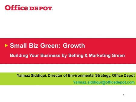 1 Small Biz Green: Growth Building Your Business by Selling & Marketing Green Yalmaz Siddiqui, Director of Environmental Strategy, Office Depot