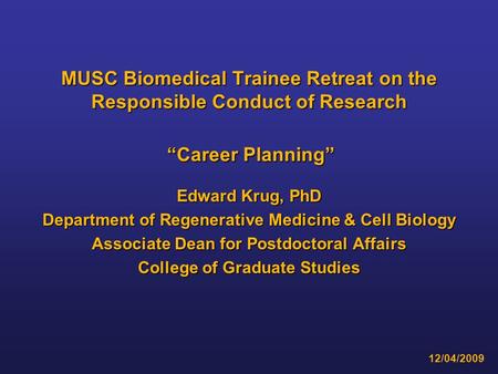 MUSC Biomedical Trainee Retreat on the Responsible Conduct of Research Edward Krug, PhD Department of Regenerative Medicine & Cell Biology Associate Dean.