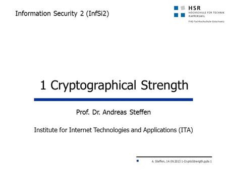 A. Steffen, 14.09.2013 1-CryptoStrength.pptx 1 Information Security 2 (InfSi2) Prof. Dr. Andreas Steffen Institute for Internet Technologies and Applications.