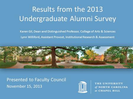 Results from the 2013 Undergraduate Alumni Survey Karen Gil, Dean and Distinguished Professor, College of Arts & Sciences Lynn Williford, Assistant Provost,