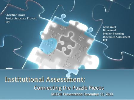 Institutional Assessment: Connecting the Puzzle Pieces MSCHE Presentation December 11, 2011 Connecting the Puzzle Pieces MSCHE Presentation December 11,