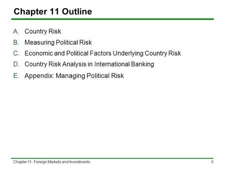 Chapter 11: Foreign Markets and Investments0 Chapter 11 Outline A.Country Risk B.Measuring Political Risk C.Economic and Political Factors Underlying Country.