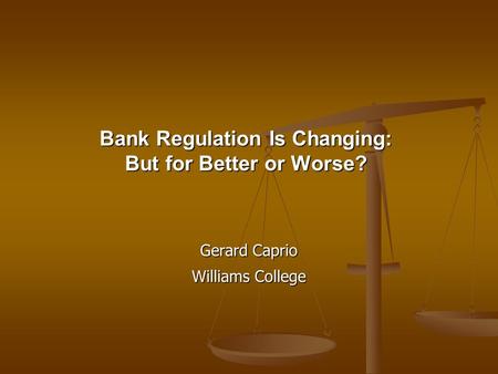 Bank Regulation Is Changing: But for Better or Worse? Gerard Caprio Williams College.