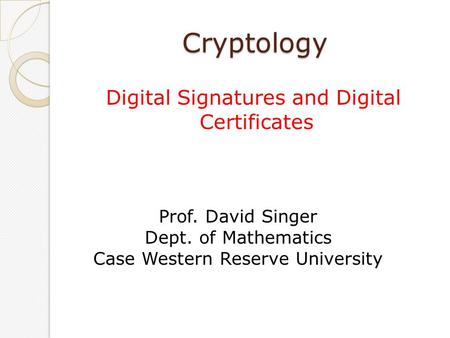 Cryptology Digital Signatures and Digital Certificates Prof. David Singer Dept. of Mathematics Case Western Reserve University.