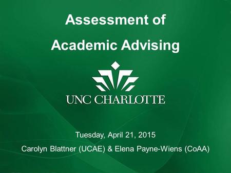 Assessment of Academic Advising Tuesday, April 21, 2015 Carolyn Blattner (UCAE) & Elena Payne-Wiens (CoAA)