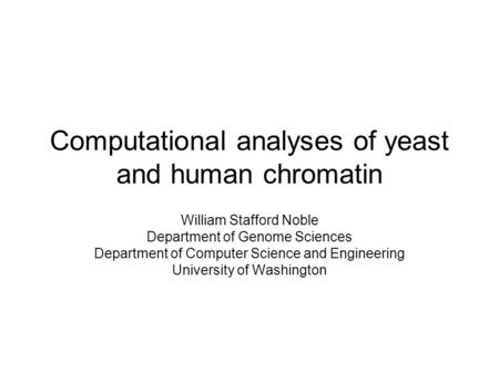 Computational analyses of yeast and human chromatin William Stafford Noble Department of Genome Sciences Department of Computer Science and Engineering.