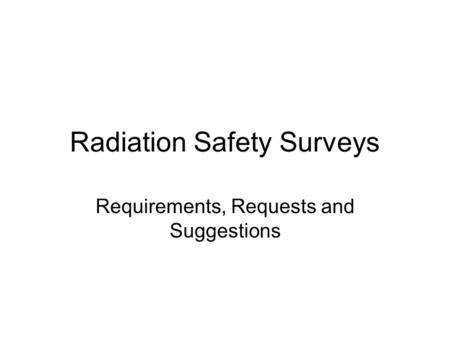 Radiation Safety Surveys Requirements, Requests and Suggestions.