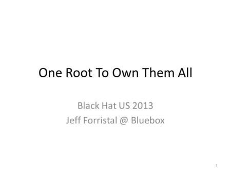 One Root To Own Them All Black Hat US 2013 Jeff Bluebox 1.