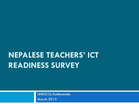 NEPALESE TEACHERS’ ICT READINESS SURVEY UNESCO, Kathmandu March 2015.