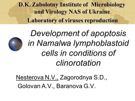 Development of apoptosis in Namalwa lymphoblastoid cells in conditions of clinorotation Nesterova N.V., Zagorodnya S.D., Golovan A.V., Baranova G.V. D.K.