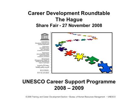 © 2008 Training and Career Development Section ~ Bureau of Human Resources Management ~ UNESCO Career Development Roundtable The Hague Share Fair - 27.