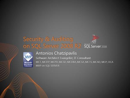 Security & Auditing on SQL Server 2008 R2 Antonios Chatzipavlis Software Architect Evangelist, IT Consultant MCT, MCITP, MCPD, MCSD, MCDBA, MCSA, MCTS,