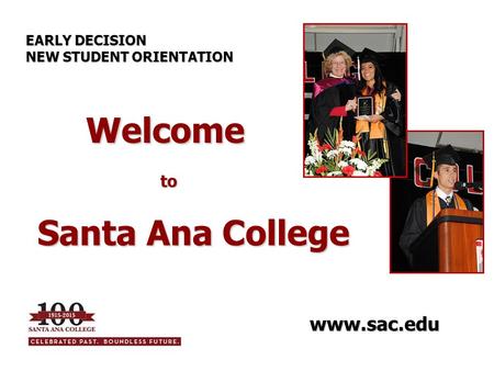 Welcome to Welcome to Santa Ana College EARLY DECISION NEW STUDENT ORIENTATION www.sac.edu.