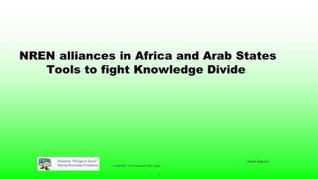 E-AGE2012, 12-13 December 2012, Dubai Robert Klapisch 1 NREN alliances in Africa and Arab States Tools to fight Knowledge Divide.