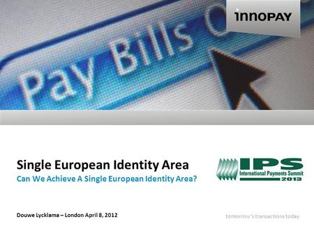 Tomorrow’s transactions today 0 140 204 140 204 0 255 140 0 Single European Identity Area Can We Achieve A Single European Identity Area? Douwe Lycklama.