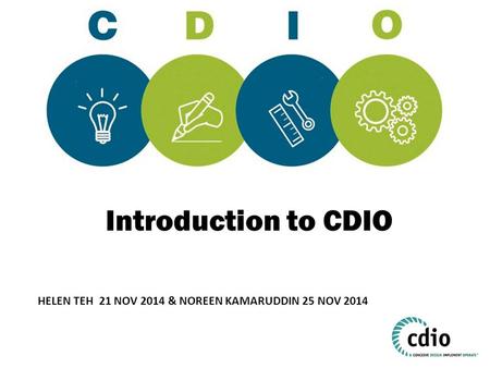 Introduction to CDIO How many of you have heard of CDIO? CDIO is an acronym. Can anyone tell me what C, D, I and O stand for? HELEN TEH 21 NOV 2014 &